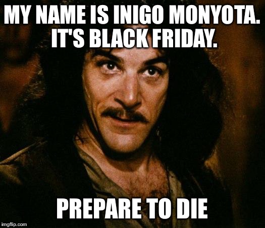 Someone did die on Black Friday | MY NAME IS INIGO MONYOTA. IT'S BLACK FRIDAY. PREPARE TO DIE | image tagged in memes,inigo montoya,black friday | made w/ Imgflip meme maker