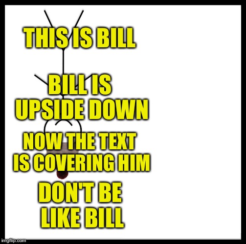 I don't know man | THIS IS BILL; BILL IS UPSIDE DOWN; NOW THE TEXT IS COVERING HIM; DON'T BE LIKE BILL | image tagged in memes,be like bill,don't be like bill | made w/ Imgflip meme maker