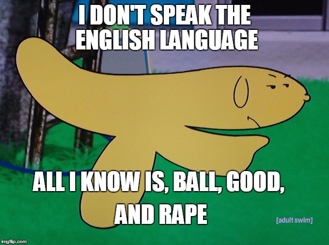 Hand Banana | I DON'T SPEAK THE ENGLISH LANGUAGE ALL I KNOW IS, BALL, GOOD, AND **PE | image tagged in hand banana | made w/ Imgflip meme maker