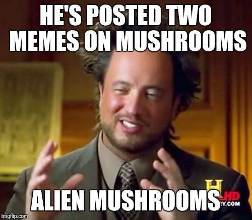 Ancient Aliens Meme | HE'S POSTED TWO MEMES ON MUSHROOMS; ALIEN MUSHROOMS | image tagged in memes,ancient aliens | made w/ Imgflip meme maker