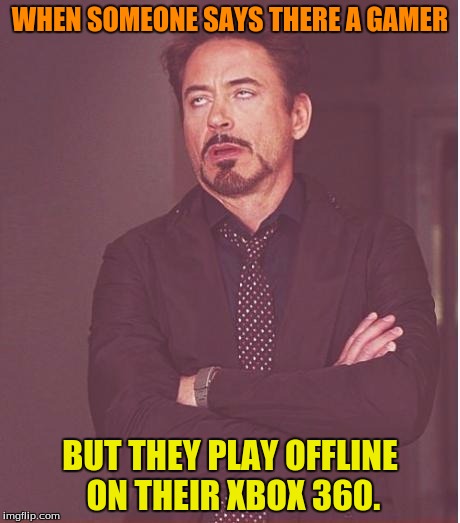 Face You Make Robert Downey Jr | WHEN SOMEONE SAYS THERE A GAMER; BUT THEY PLAY OFFLINE ON THEIR XBOX 360. | image tagged in memes,face you make robert downey jr | made w/ Imgflip meme maker