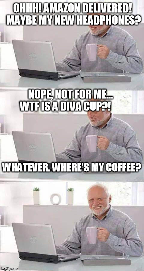 Shared Prime account gives too much information. | OHHH! AMAZON DELIVERED! MAYBE MY NEW HEADPHONES? NOPE, NOT FOR ME... WTF IS A DIVA CUP?! WHATEVER. WHERE'S MY COFFEE? | image tagged in tmi,hide the pain harold,wtf,nsfw | made w/ Imgflip meme maker
