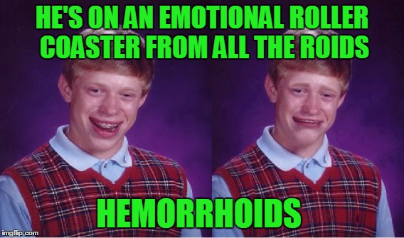 HE'S ON AN EMOTIONAL ROLLER COASTER FROM ALL THE ROIDS HEMORRHOIDS | made w/ Imgflip meme maker