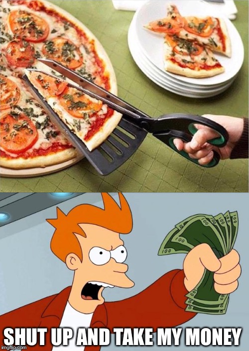 Shut up! :) | SHUT UP AND TAKE MY MONEY | image tagged in pizza,shut up and take my money,fry | made w/ Imgflip meme maker