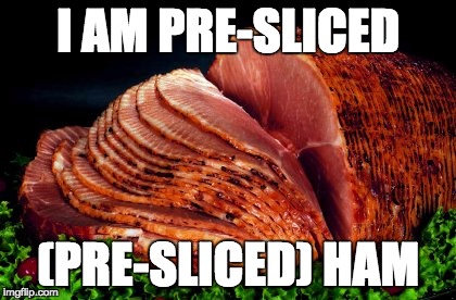 I AM PRE-SLICED; (PRE-SLICED) HAM | made w/ Imgflip meme maker