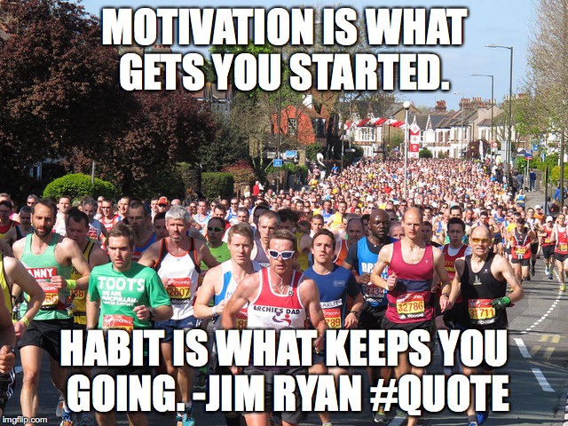 Jim Ryan quote | MOTIVATION IS WHAT GETS YOU STARTED. HABIT IS WHAT KEEPS YOU GOING. -JIM RYAN #QUOTE | image tagged in london marathon | made w/ Imgflip meme maker