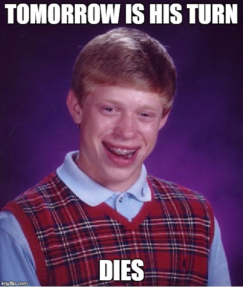 Bad Luck Brian Meme | TOMORROW IS HIS TURN DIES | image tagged in memes,bad luck brian | made w/ Imgflip meme maker