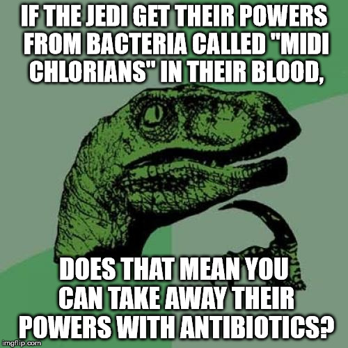 Happy star wars week yall | IF THE JEDI GET THEIR POWERS FROM BACTERIA CALLED "MIDI CHLORIANS" IN THEIR BLOOD, DOES THAT MEAN YOU CAN TAKE AWAY THEIR POWERS WITH ANTIBIOTICS? | image tagged in memes,philosoraptor,star wars,star wars week,jedi,the force | made w/ Imgflip meme maker