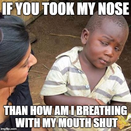 Third World Skeptical Kid Meme | IF YOU TOOK MY NOSE; THAN HOW AM I BREATHING WITH MY MOUTH SHUT | image tagged in memes,third world skeptical kid | made w/ Imgflip meme maker