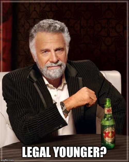 The Most Interesting Man In The World Meme | LEGAL YOUNGER? | image tagged in memes,the most interesting man in the world | made w/ Imgflip meme maker