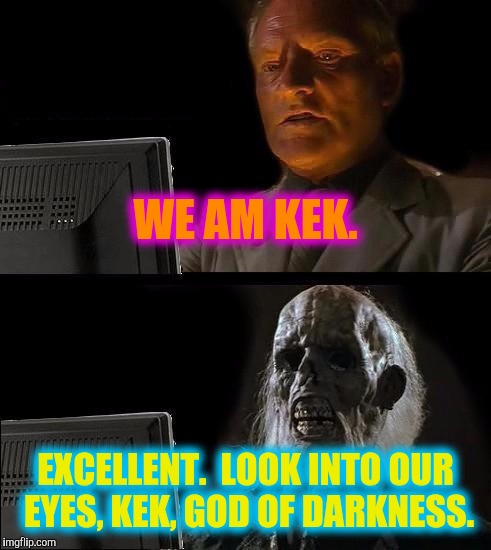I'll Just Wait Here | WE AM KEK. EXCELLENT.  LOOK INTO OUR EYES, KEK, GOD OF DARKNESS. | image tagged in memes,ill just wait here | made w/ Imgflip meme maker