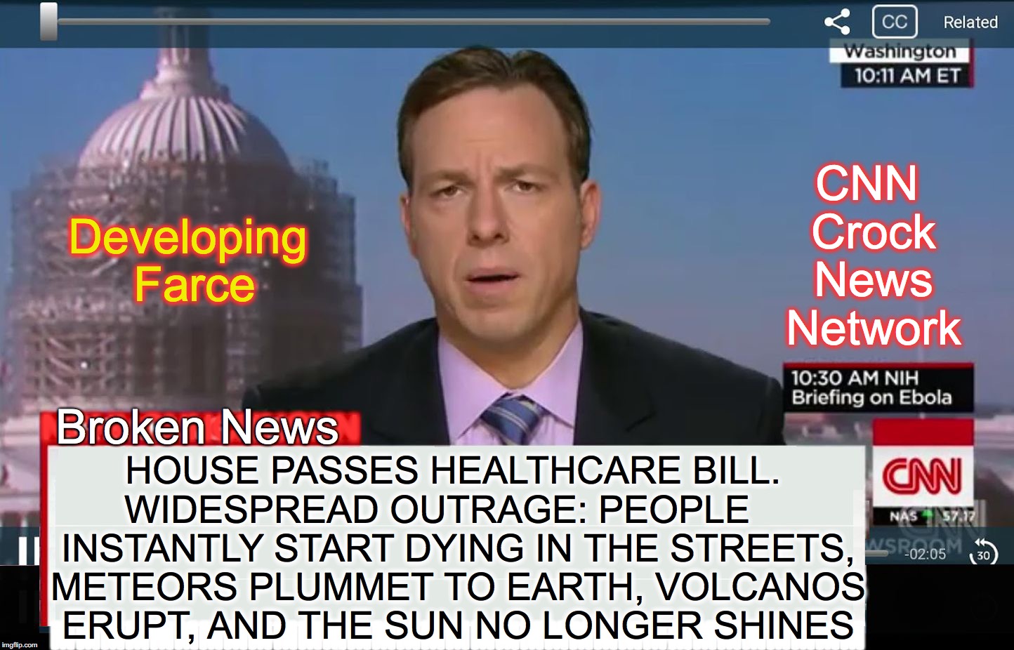 Scare tactic much? | CNN Crock News Network; Developing Farce; HOUSE PASSES HEALTHCARE BILL. WIDESPREAD OUTRAGE: PEOPLE     INSTANTLY START DYING IN THE STREETS, METEORS PLUMMET TO EARTH, VOLCANOS ERUPT, AND THE SUN NO LONGER SHINES; Broken News; NCNNCNNCNNCNN | image tagged in cnn breaking news template | made w/ Imgflip meme maker