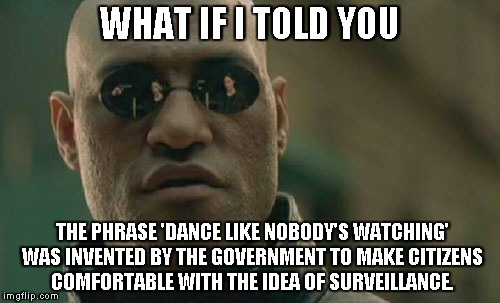 Matrix Morpheus | WHAT IF I TOLD YOU; THE PHRASE 'DANCE LIKE NOBODY'S WATCHING' WAS INVENTED BY THE GOVERNMENT TO MAKE CITIZENS COMFORTABLE WITH THE IDEA OF SURVEILLANCE. | image tagged in memes,matrix morpheus,AdviceAnimals | made w/ Imgflip meme maker