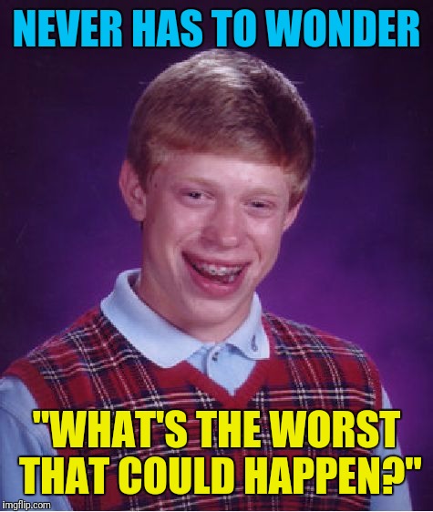 Because it always does! v( ‘.’ )v | NEVER HAS TO WONDER; "WHAT'S THE WORST THAT COULD HAPPEN?" | image tagged in memes,bad luck brian,socrates,always bad lucky | made w/ Imgflip meme maker