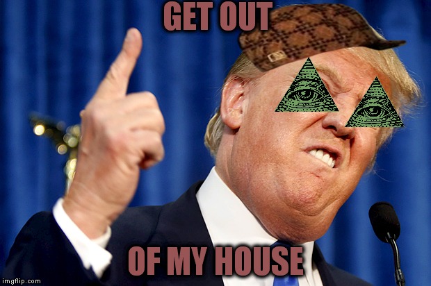 Donald Trump | GET OUT; OF MY HOUSE | image tagged in donald trump,scumbag | made w/ Imgflip meme maker