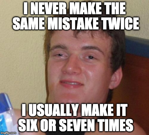 Fool me once shame on me. Fox me seven times.... | I NEVER MAKE THE SAME MISTAKE TWICE; I USUALLY MAKE IT SIX OR SEVEN TIMES | image tagged in memes,10 guy,fool me once,mistake,bacon,random tag | made w/ Imgflip meme maker