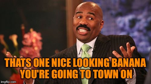 Steve Harvey Meme | THATS ONE NICE LOOKING BANANA YOU'RE GOING TO TOWN ON | image tagged in memes,steve harvey | made w/ Imgflip meme maker