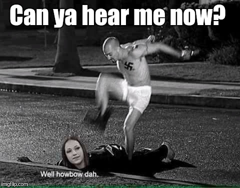 How Bow Dah | Can ya hear me now? | image tagged in how bow dah | made w/ Imgflip meme maker