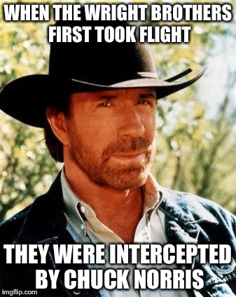 Chuck Norris | WHEN THE WRIGHT BROTHERS FIRST TOOK FLIGHT; THEY WERE INTERCEPTED BY CHUCK NORRIS | image tagged in memes,chuck norris | made w/ Imgflip meme maker