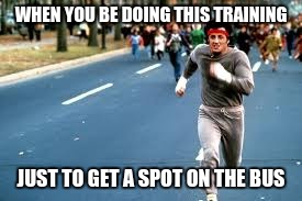 rocky! | WHEN YOU BE DOING THIS TRAINING; JUST TO GET A SPOT ON THE BUS | image tagged in rocky steps | made w/ Imgflip meme maker