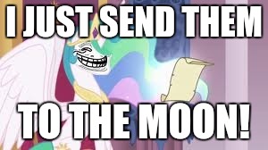 Trollestia | I JUST SEND THEM TO THE MOON! | image tagged in trollestia | made w/ Imgflip meme maker