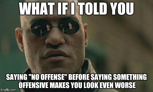 Matrix Morpheus | WHAT IF I TOLD YOU; SAYING "NO OFFENSE" BEFORE SAYING SOMETHING OFFENSIVE MAKES YOU LOOK EVEN WORSE | image tagged in memes,matrix morpheus | made w/ Imgflip meme maker
