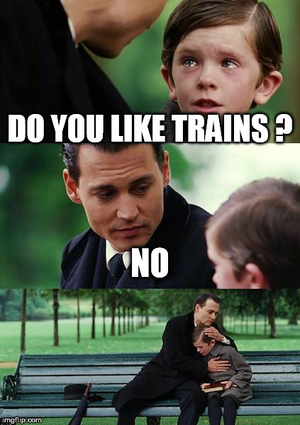 Finding Neverland | DO YOU LIKE TRAINS ? NO | image tagged in memes,finding neverland | made w/ Imgflip meme maker