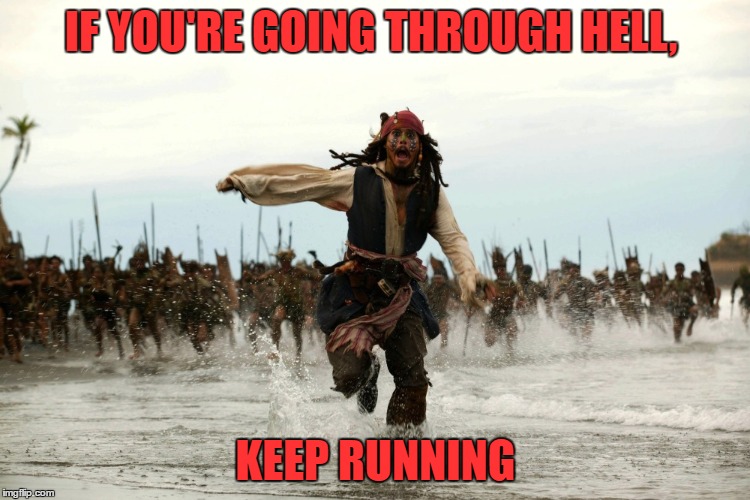 captain jack sparrow running | IF YOU'RE GOING THROUGH HELL, KEEP RUNNING | image tagged in captain jack sparrow running | made w/ Imgflip meme maker