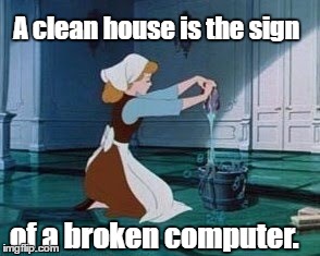 Cinderella Cleaning | A clean house is the sign; of a broken computer. | image tagged in cinderella cleaning | made w/ Imgflip meme maker
