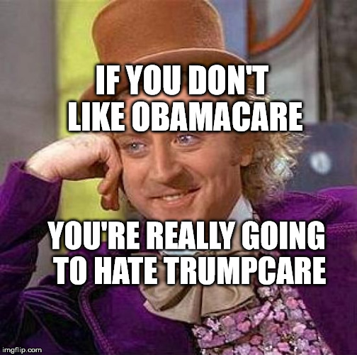 Creepy Condescending Wonka | IF YOU DON'T LIKE OBAMACARE; YOU'RE REALLY GOING TO HATE TRUMPCARE | image tagged in memes,creepy condescending wonka | made w/ Imgflip meme maker