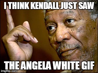 I THINK KENDALL JUST SAW THE ANGELA WHITE GIF | made w/ Imgflip meme maker
