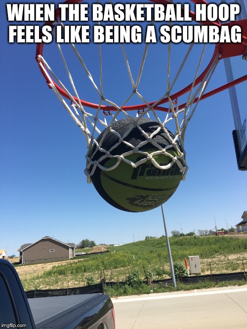 Basketball Hoop Fail | WHEN THE BASKETBALL HOOP FEELS LIKE BEING A SCUMBAG | image tagged in fail,basketball,scumbag | made w/ Imgflip meme maker