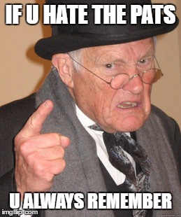 Back In My Day Meme | IF U HATE THE PATS U ALWAYS REMEMBER | image tagged in memes,back in my day | made w/ Imgflip meme maker