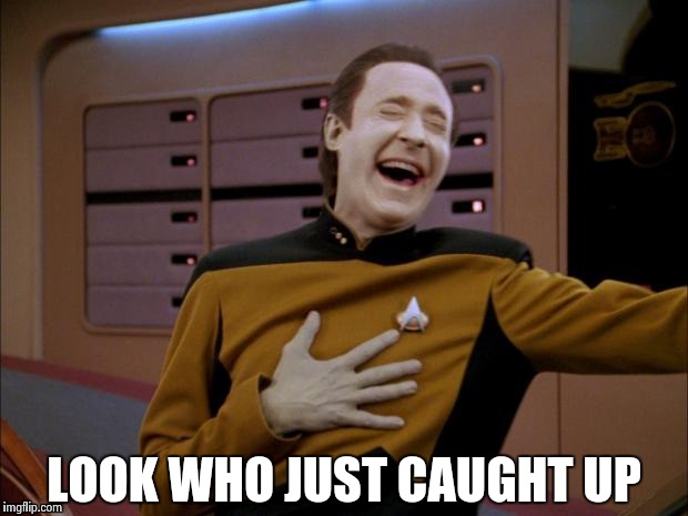 Data likes it | LOOK WHO JUST CAUGHT UP | image tagged in data likes it | made w/ Imgflip meme maker