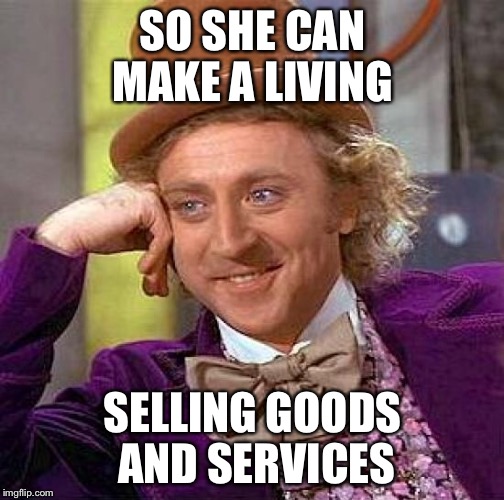 Creepy Condescending Wonka Meme | SO SHE CAN MAKE A LIVING SELLING GOODS AND SERVICES | image tagged in memes,creepy condescending wonka | made w/ Imgflip meme maker
