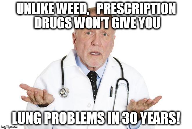 UNLIKE WEED,   PRESCRIPTION DRUGS WON'T GIVE YOU LUNG PROBLEMS IN 30 YEARS! | made w/ Imgflip meme maker