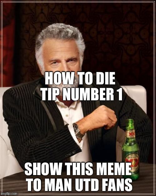 The Most Interesting Man In The World Meme | HOW TO DIE TIP NUMBER 1 SHOW THIS MEME TO MAN UTD FANS | image tagged in memes,the most interesting man in the world | made w/ Imgflip meme maker