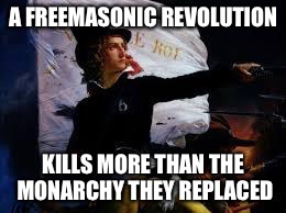 Royalists Unite! | A FREEMASONIC REVOLUTION; KILLS MORE THAN THE MONARCHY THEY REPLACED | image tagged in france,royal,united,revolution,french revolution,american revolution | made w/ Imgflip meme maker