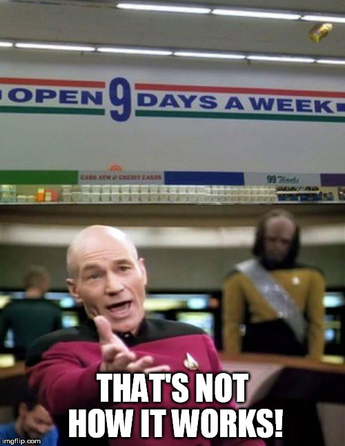 Grocery Stores! Open 9 days a week! | THAT'S NOT HOW IT WORKS! | image tagged in picard wtf,9 days a week | made w/ Imgflip meme maker