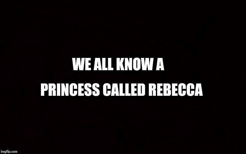 We all know a mate who's full of shit  | WE ALL KNOW A; PRINCESS CALLED REBECCA | image tagged in we all know a mate who's full of shit | made w/ Imgflip meme maker