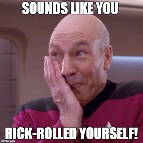 Picard 02 | SOUNDS LIKE YOU RICK-ROLLED YOURSELF! | image tagged in picard 02 | made w/ Imgflip meme maker