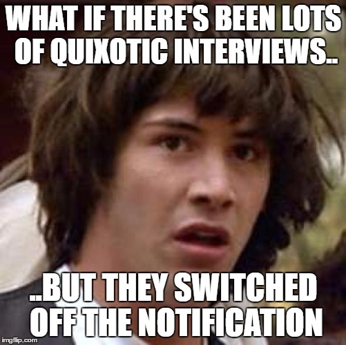 Conspiracy Keanu Meme | WHAT IF THERE'S BEEN LOTS OF QUIXOTIC INTERVIEWS.. ..BUT THEY SWITCHED OFF THE NOTIFICATION | image tagged in memes,conspiracy keanu | made w/ Imgflip meme maker