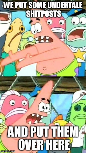 Put It Somewhere Else Patrick | WE PUT SOME UNDERTALE SHITPOSTS; AND PUT THEM OVER HERE | image tagged in memes,put it somewhere else patrick | made w/ Imgflip meme maker