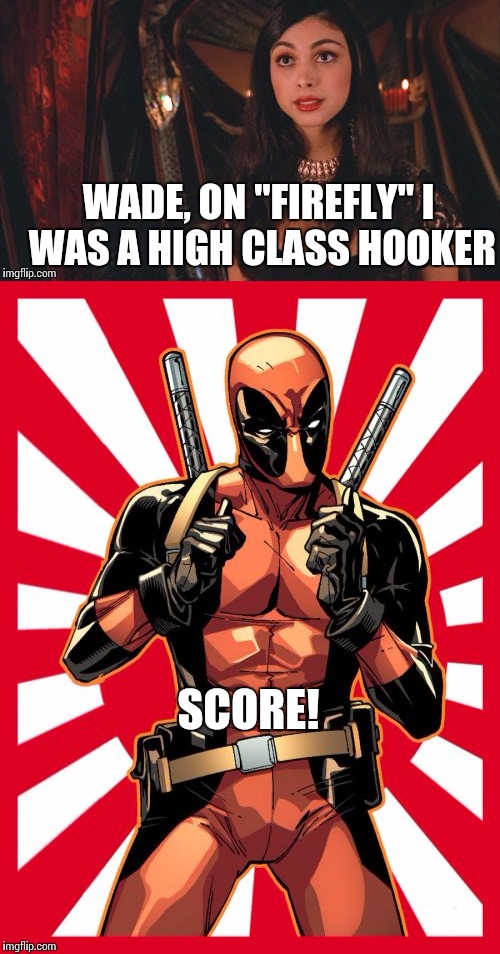 Deadpool likes that | WADE, ON "FIREFLY" I WAS A HIGH CLASS HOOKER; SCORE! | image tagged in comic book week,deadpool | made w/ Imgflip meme maker