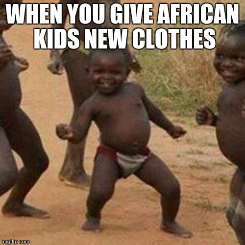 Third World Success Kid | WHEN YOU GIVE AFRICAN KIDS NEW CLOTHES | image tagged in memes,third world success kid | made w/ Imgflip meme maker