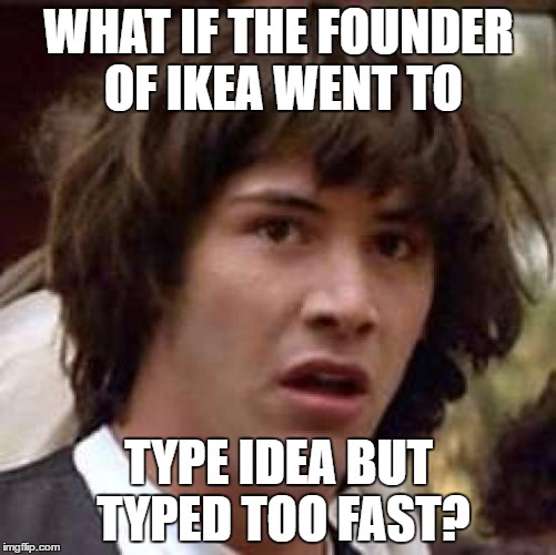 Conspiracy Keanu Meme | WHAT IF THE FOUNDER OF IKEA WENT TO; TYPE IDEA BUT TYPED TOO FAST? | image tagged in memes,conspiracy keanu | made w/ Imgflip meme maker