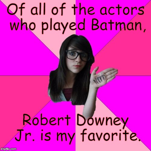Idiot Nerd Girl | Of all of the actors who played Batman, Robert Downey Jr. is my favorite. | image tagged in memes,idiot nerd girl,batman,iron man,comic book week | made w/ Imgflip meme maker