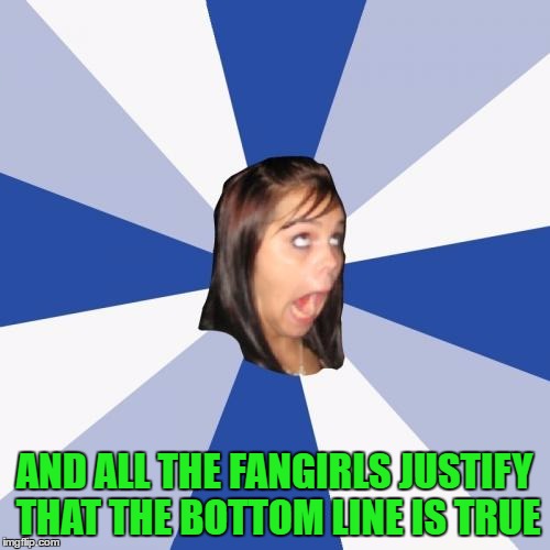 AND ALL THE FANGIRLS JUSTIFY THAT THE BOTTOM LINE IS TRUE | made w/ Imgflip meme maker