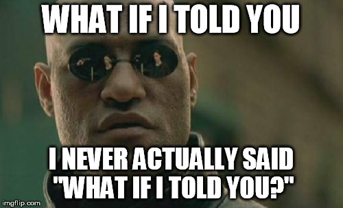 Matrix Morpheus Meme | WHAT IF I TOLD YOU I NEVER ACTUALLY SAID "WHAT IF I TOLD YOU?" | image tagged in memes,matrix morpheus | made w/ Imgflip meme maker