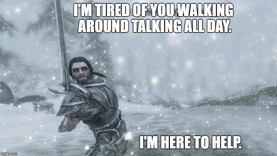 I'M TIRED OF YOU WALKING AROUND TALKING ALL DAY. I'M HERE TO HELP. | image tagged in stop talking | made w/ Imgflip meme maker